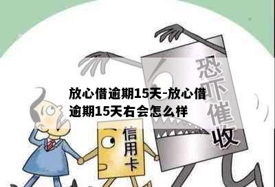 放心借逾期15天-放心借逾期15天右会怎么样