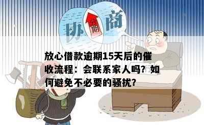 放心借款逾期15天后的流程：会联系家人吗？如何避免不必要的？