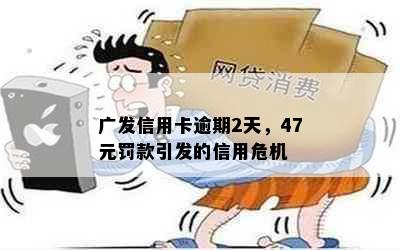 广发信用卡逾期2天，47元罚款引发的信用危机