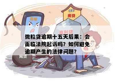 微粒贷逾期十五天后果：会面临法院起诉吗？如何避免逾期产生的法律问题？