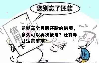 逾期三个月后还款的借呗，多久可以再次使用？还有哪些注意事项？