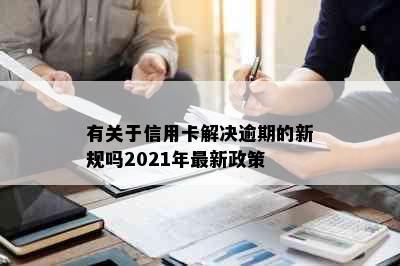 有关于信用卡解决逾期的新规吗2021年最新政策