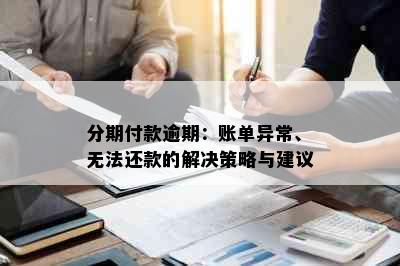 分期付款逾期：账单异常、无法还款的解决策略与建议