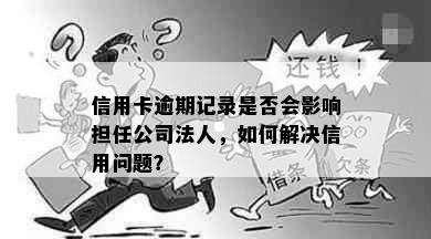 信用卡逾期记录是否会影响担任公司法人，如何解决信用问题？