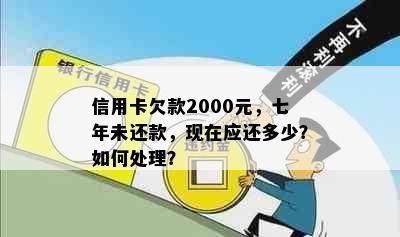 信用卡欠款2000元，七年未还款，现在应还多少？如何处理？