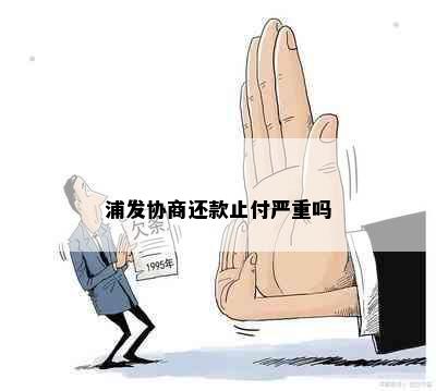 浦发协商还款止付严重吗