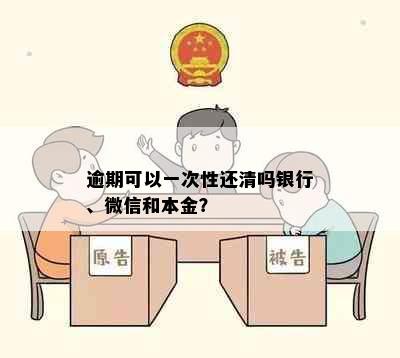 逾期可以一次性还清吗银行、微信和本金？