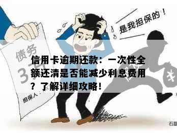 信用卡逾期还款：一次性全额还清是否能减少利息费用？了解详细攻略！