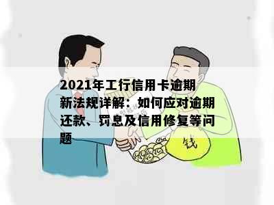 2021年工行信用卡逾期新法规详解：如何应对逾期还款、罚息及信用修复等问题