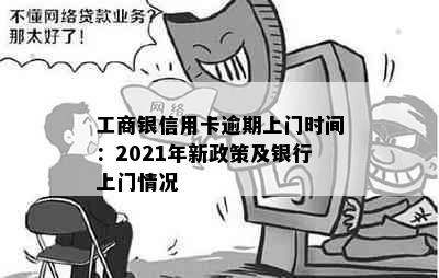 工商银信用卡逾期上门时间：2021年新政策及银行上门情况