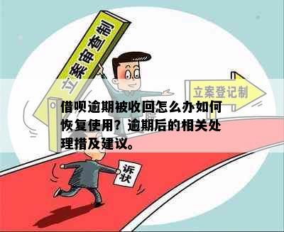 借呗逾期被收回怎么办如何恢复使用？逾期后的相关处理措及建议。