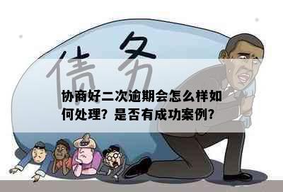 协商好二次逾期会怎么样如何处理？是否有成功案例？