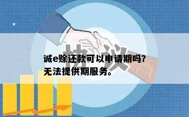 诚e赊还款可以申请期吗？无法提供期服务。