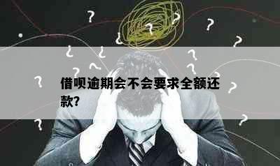 借呗逾期会不会要求全额还款？