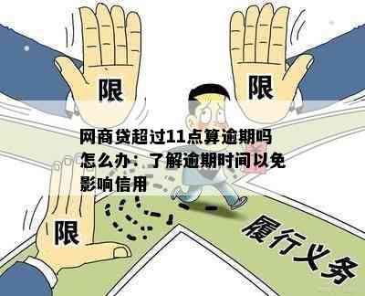 网商贷超过11点算逾期吗怎么办：了解逾期时间以免影响信用