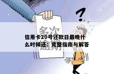 信用卡20号还款日最晚什么时候还：完整指南与解答