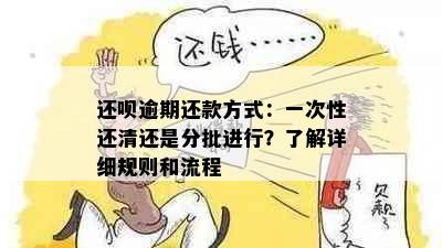 还呗逾期还款方式：一次性还清还是分批进行？了解详细规则和流程