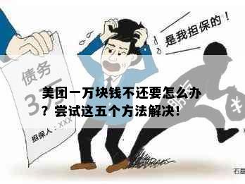 美团一万块钱不还要怎么办？尝试这五个方法解决！