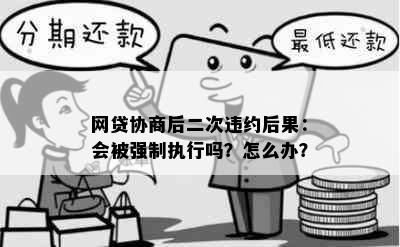 网贷协商后二次违约后果：会被强制执行吗？怎么办？