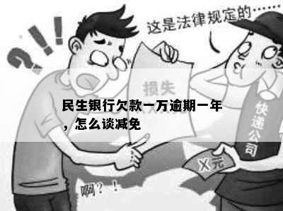 民生银行欠款一万逾期一年，怎么谈减免