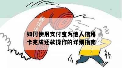 如何使用支付宝为他人信用卡完成还款操作的详细指南