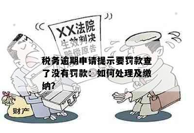 税务逾期申请提示要罚款查了没有罚款：如何处理及缴纳？