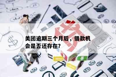 美团逾期三个月后，借款机会是否还存在？