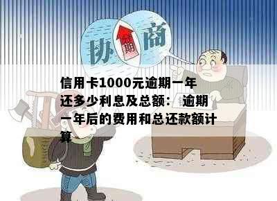 信用卡1000元逾期一年还多少利息及总额： 逾期一年后的费用和总还款额计算