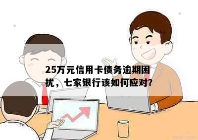 25万元信用卡债务逾期困扰，七家银行该如何应对？