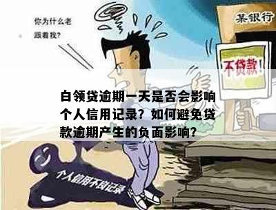 白领贷逾期一天是否会影响个人信用记录？如何避免贷款逾期产生的负面影响？