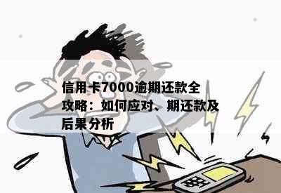 信用卡7000逾期还款全攻略：如何应对、期还款及后果分析