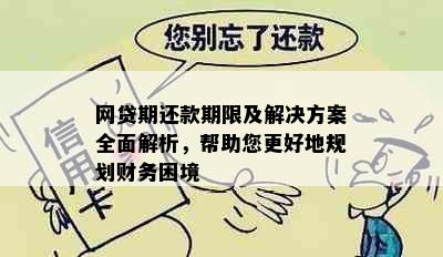 网贷期还款期限及解决方案全面解析，帮助您更好地规划财务困境