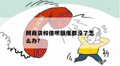 网商贷和借呗额度都没了怎么办？