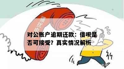 对公账户逾期还款：借呗是否可接受？真实情况解析