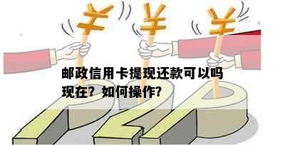 邮政信用卡提现还款可以吗现在？如何操作？