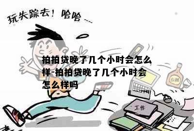 拍拍贷晚了几个小时会怎么样-拍拍贷晚了几个小时会怎么样吗