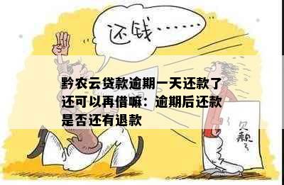 黔农云贷款逾期一天还款了还可以再借嘛：逾期后还款是否还有退款