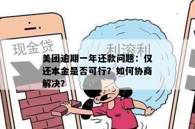 美团逾期一年还款问题：仅还本金是否可行？如何协商解决？