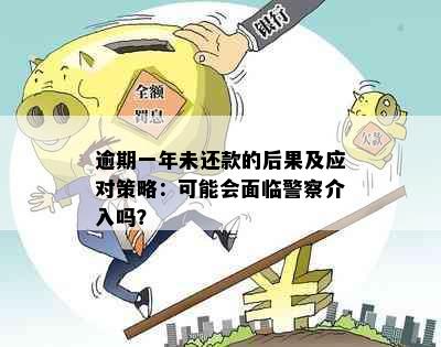 逾期一年未还款的后果及应对策略：可能会面临警察介入吗？