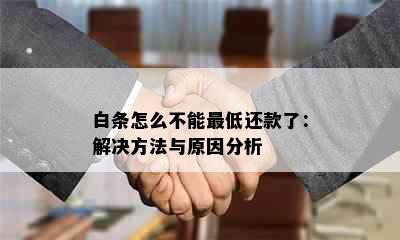 白条怎么不能更低还款了：解决方法与原因分析