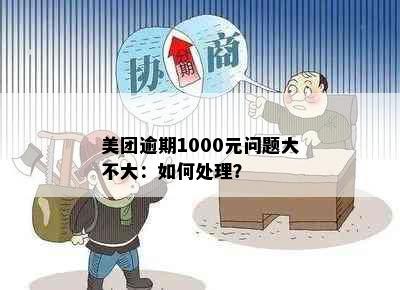 美团逾期1000元问题大不大：如何处理？