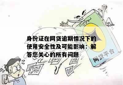 身份证在网贷逾期情况下的使用安全性及可能影响：解答您关心的所有问题