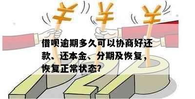 借呗逾期多久可以协商好还款、还本金、分期及恢复，恢复正常状态？