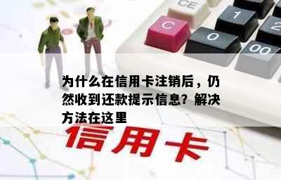 为什么在信用卡注销后，仍然收到还款提示信息？解决方法在这里