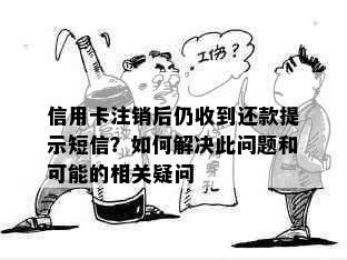 信用卡注销后仍收到还款提示短信？如何解决此问题和可能的相关疑问