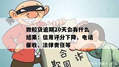 微粒贷逾期20天会有什么结果：信用评分下降、电话、法律责任等