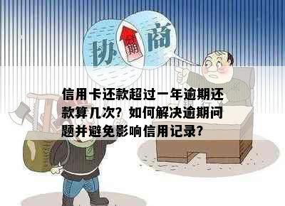 信用卡还款超过一年逾期还款算几次？如何解决逾期问题并避免影响信用记录？