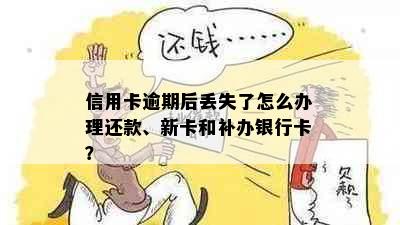 信用卡逾期后丢失了怎么办理还款、新卡和补办银行卡？