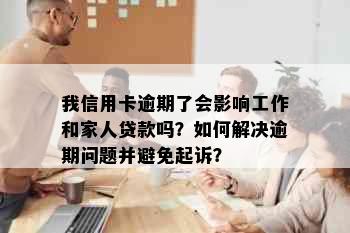 我信用卡逾期了会影响工作和家人贷款吗？如何解决逾期问题并避免起诉？