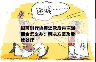 招商银行协商还款后再次逾期会怎么办：解决方案及后续处理